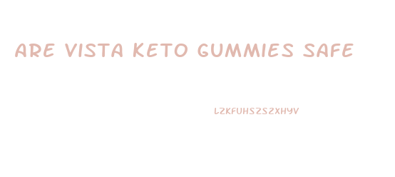 Are Vista Keto Gummies Safe