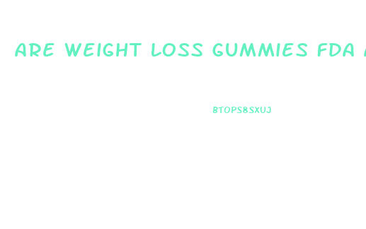 Are Weight Loss Gummies Fda Approved