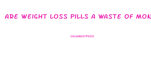 Are Weight Loss Pills A Waste Of Money