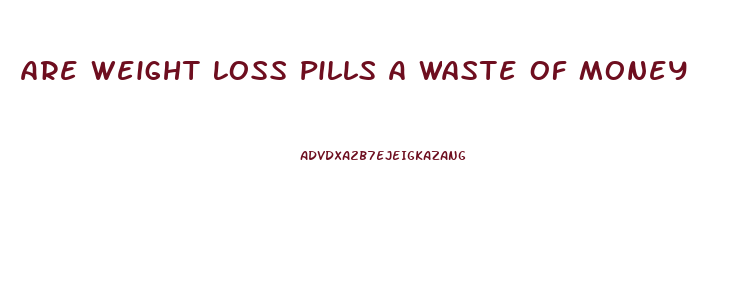Are Weight Loss Pills A Waste Of Money