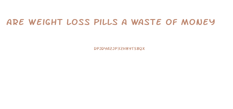 Are Weight Loss Pills A Waste Of Money