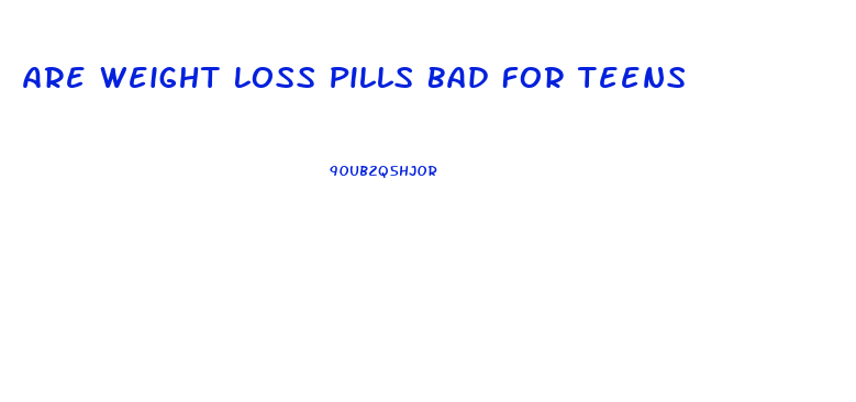 Are Weight Loss Pills Bad For Teens