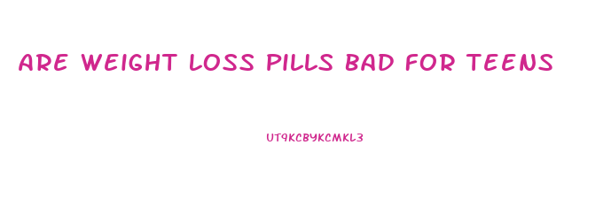 Are Weight Loss Pills Bad For Teens