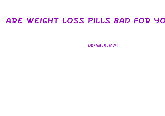 Are Weight Loss Pills Bad For Your Health