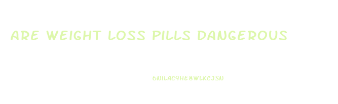 Are Weight Loss Pills Dangerous