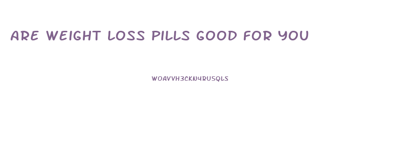 Are Weight Loss Pills Good For You