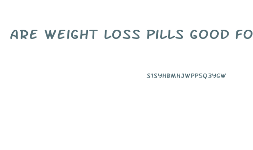 Are Weight Loss Pills Good For You