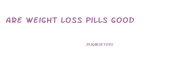 Are Weight Loss Pills Good