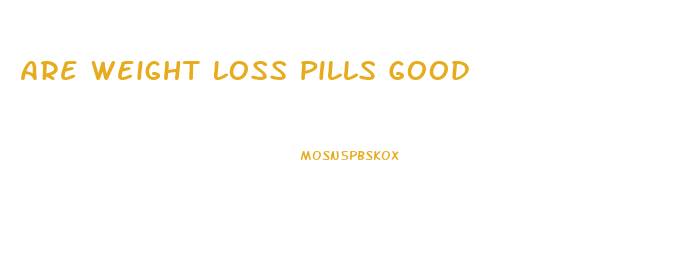 Are Weight Loss Pills Good