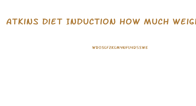 Atkins Diet Induction How Much Weight Loss