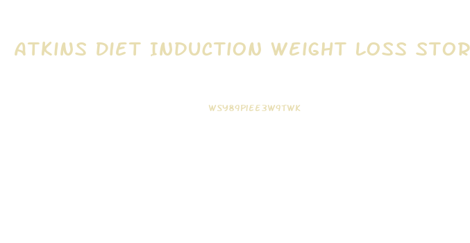 Atkins Diet Induction Weight Loss Stories
