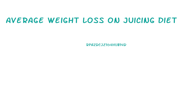 Average Weight Loss On Juicing Diet