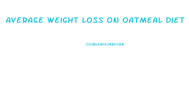 Average Weight Loss On Oatmeal Diet