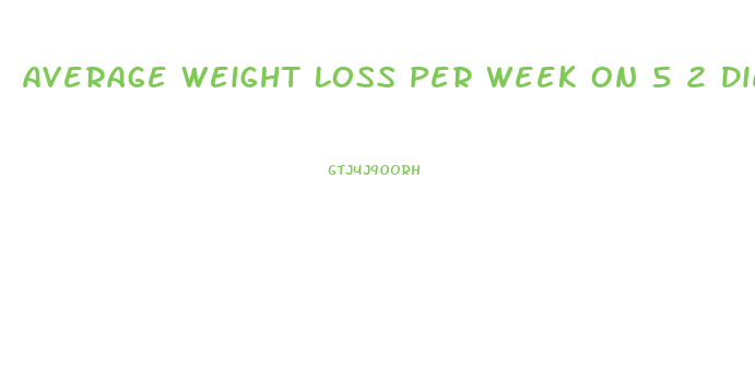 Average Weight Loss Per Week On 5 2 Diet