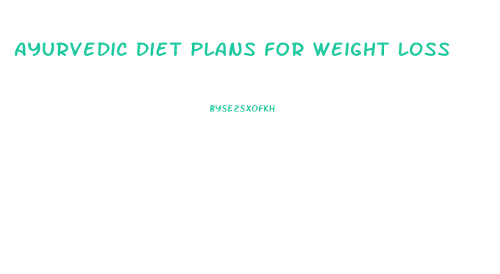 Ayurvedic Diet Plans For Weight Loss
