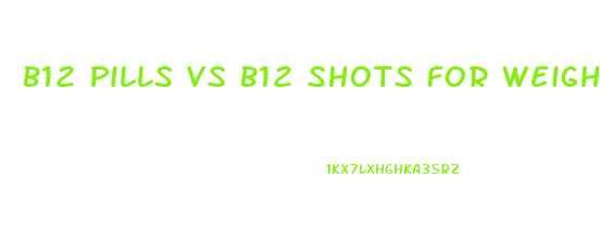 B12 Pills Vs B12 Shots For Weight Loss