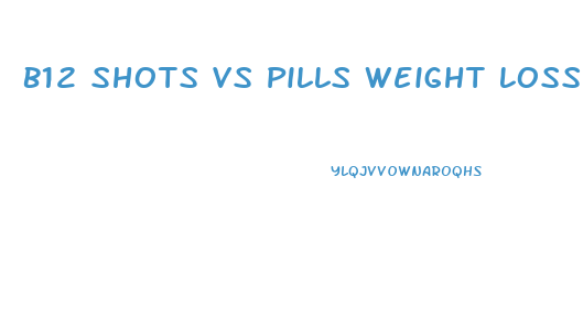 B12 Shots Vs Pills Weight Loss