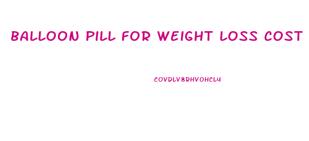 Balloon Pill For Weight Loss Cost