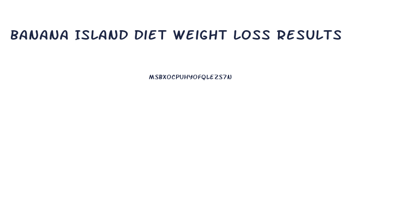 Banana Island Diet Weight Loss Results