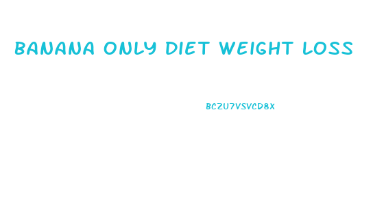 Banana Only Diet Weight Loss
