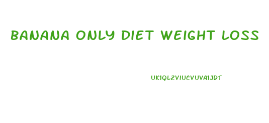 Banana Only Diet Weight Loss