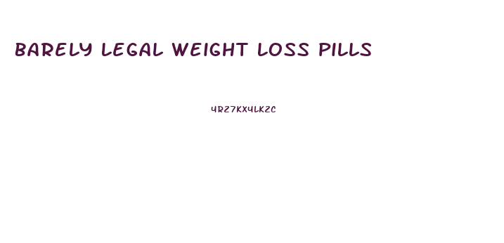 Barely Legal Weight Loss Pills