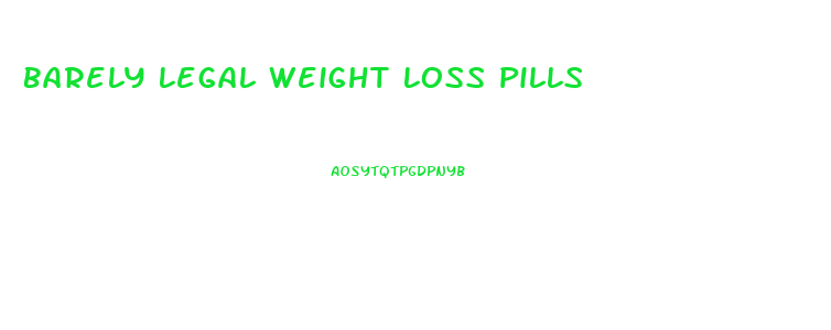 Barely Legal Weight Loss Pills