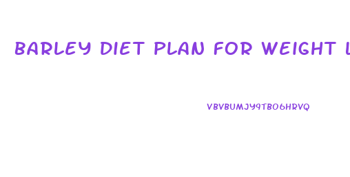 Barley Diet Plan For Weight Loss