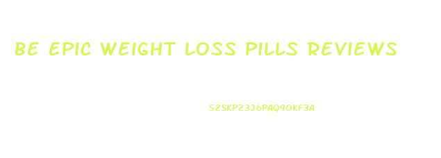 Be Epic Weight Loss Pills Reviews