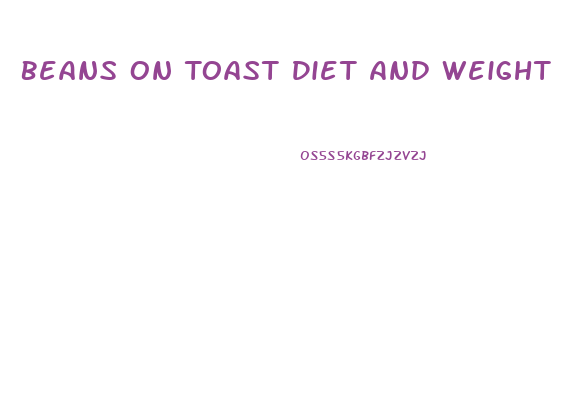 Beans On Toast Diet And Weight Loss