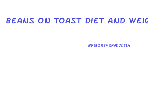 Beans On Toast Diet And Weight Loss