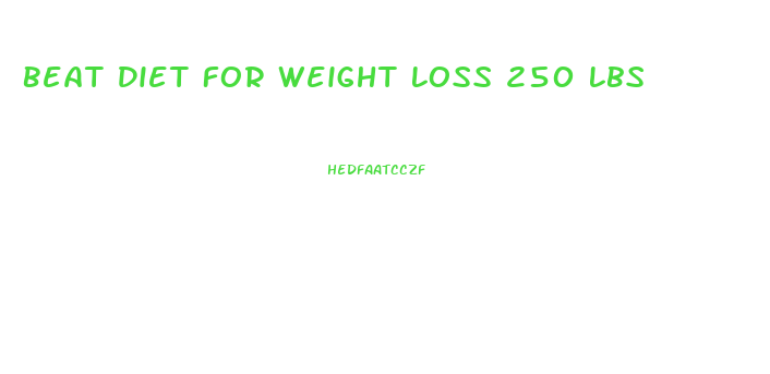 Beat Diet For Weight Loss 250 Lbs