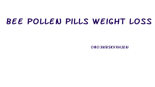 Bee Pollen Pills Weight Loss Review