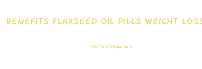 Benefits Flaxseed Oil Pills Weight Loss