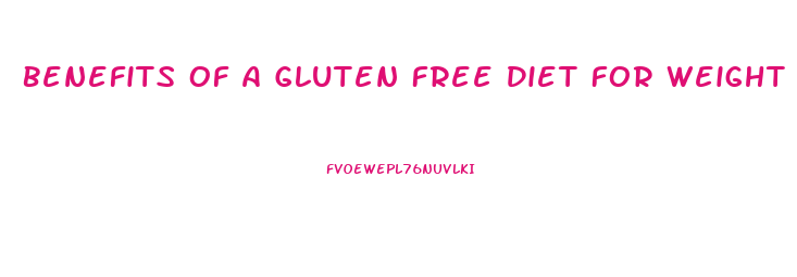 Benefits Of A Gluten Free Diet For Weight Loss