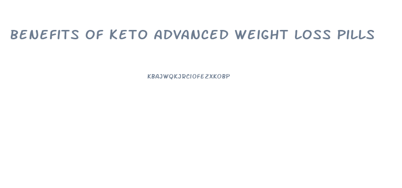 Benefits Of Keto Advanced Weight Loss Pills