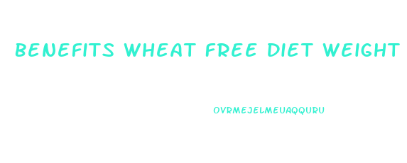 Benefits Wheat Free Diet Weight Loss