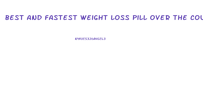 Best And Fastest Weight Loss Pill Over The Counter