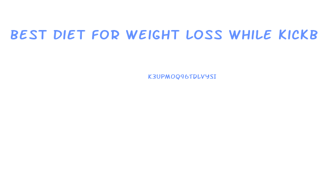 Best Diet For Weight Loss While Kickboxing