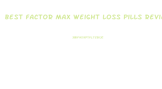 Best Factor Max Weight Loss Pills Reviews