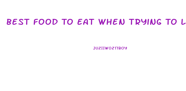 Best Food To Eat When Trying To Lose Weight