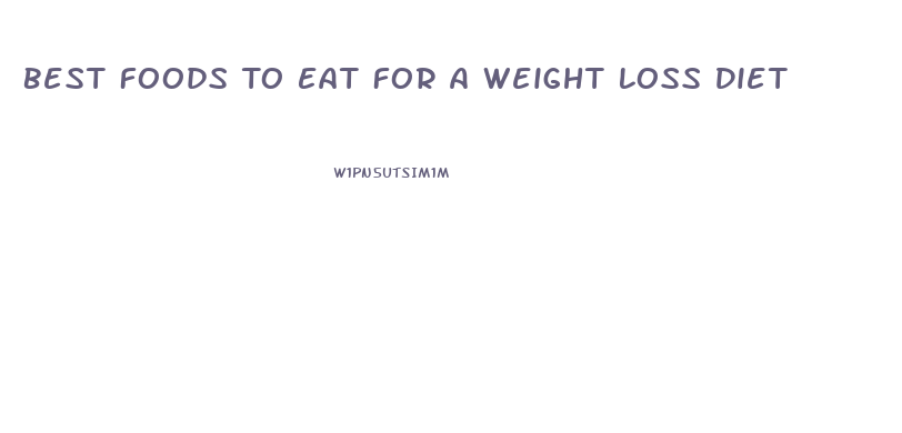 Best Foods To Eat For A Weight Loss Diet
