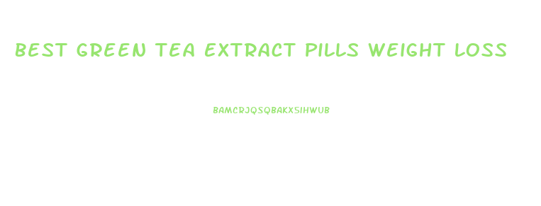 Best Green Tea Extract Pills Weight Loss