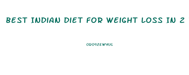 Best Indian Diet For Weight Loss In 2 Weeks
