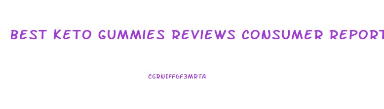 Best Keto Gummies Reviews Consumer Reports