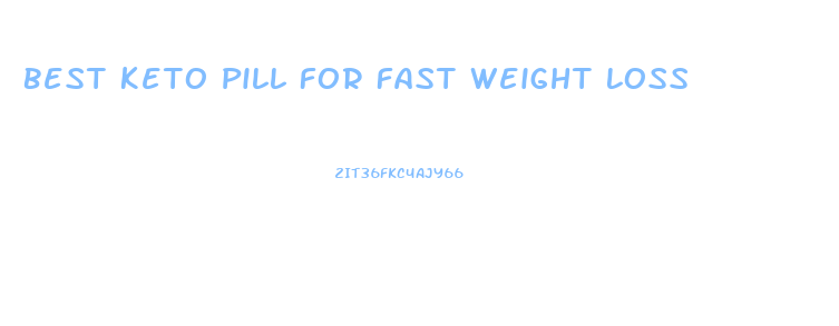Best Keto Pill For Fast Weight Loss