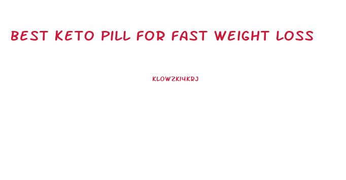 Best Keto Pill For Fast Weight Loss