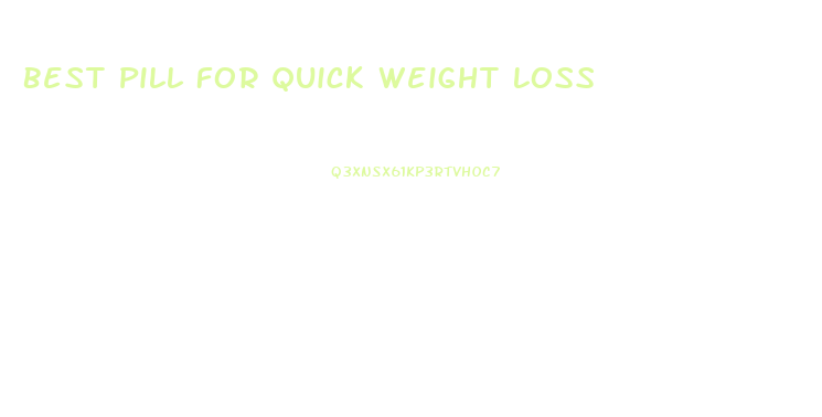 Best Pill For Quick Weight Loss