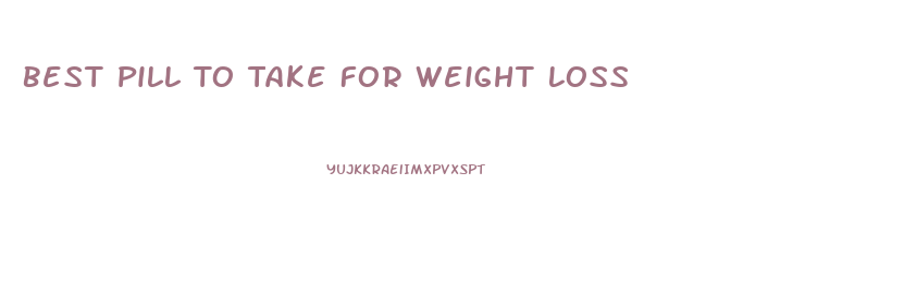 Best Pill To Take For Weight Loss