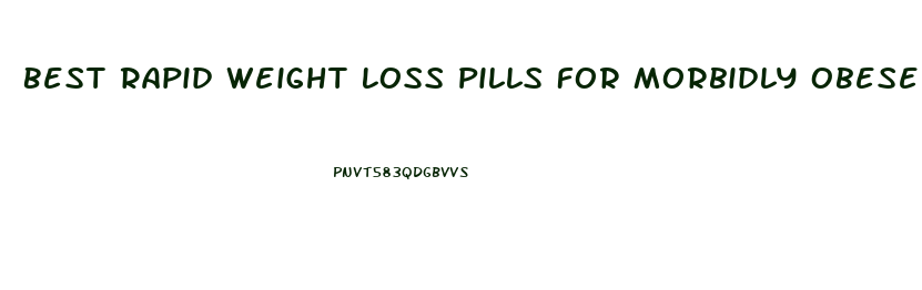 Best Rapid Weight Loss Pills For Morbidly Obese